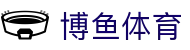 博鱼体育（中文）官网首页 - 博鱼体育APP下载